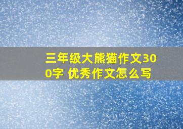 三年级大熊猫作文300字 优秀作文怎么写